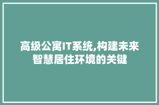高级公寓IT系统,构建未来智慧居住环境的关键 搜狗优化