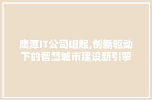 鹰潭IT公司崛起,创新驱动下的智慧城市建设新引擎
