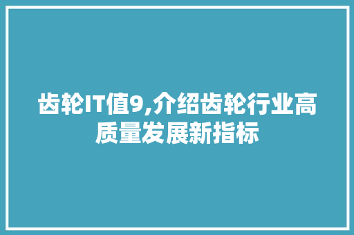 齿轮IT值9,介绍齿轮行业高质量发展新指标