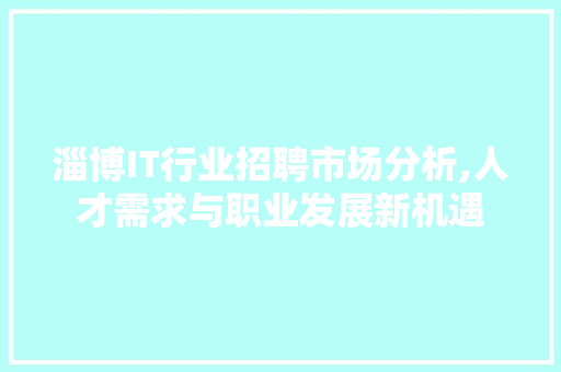 淄博IT行业招聘市场分析,人才需求与职业发展新机遇 网站优化
