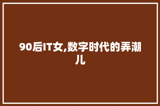 90后IT女,数字时代的弄潮儿