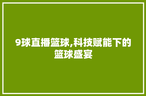 9球直播篮球,科技赋能下的篮球盛宴
