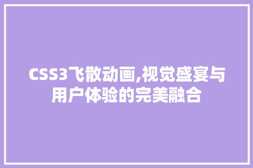 CSS3飞散动画,视觉盛宴与用户体验的完美融合 网站优化