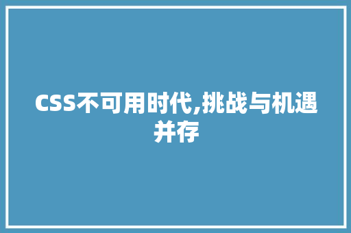 CSS不可用时代,挑战与机遇并存