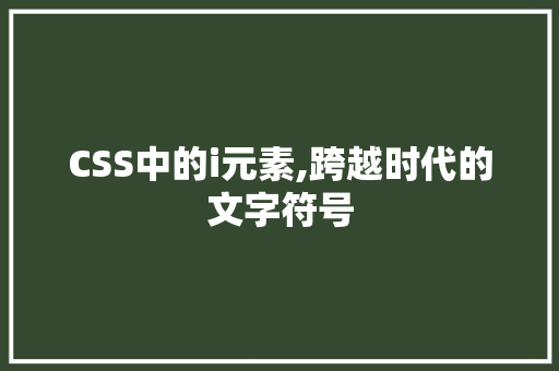 CSS中的i元素,跨越时代的文字符号 网站开发