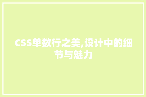 CSS单数行之美,设计中的细节与魅力 搜狗优化