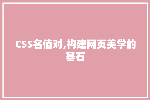 CSS名值对,构建网页美学的基石