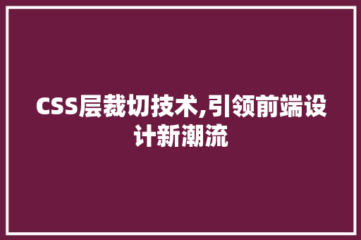CSS层裁切技术,引领前端设计新潮流