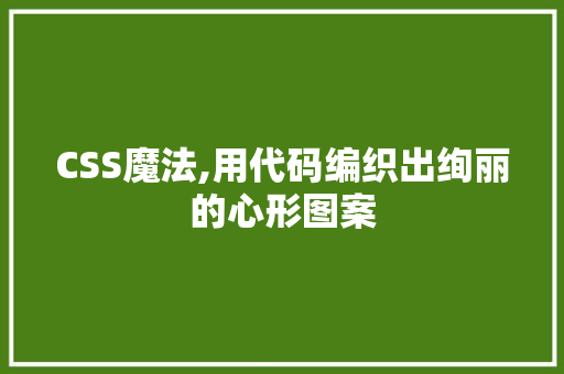 CSS魔法,用代码编织出绚丽的心形图案