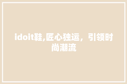 idoit鞋,匠心独运，引领时尚潮流 网站优化