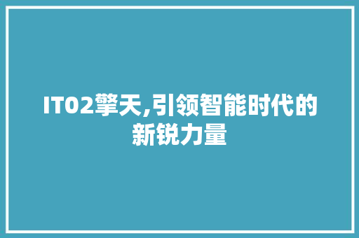 IT02擎天,引领智能时代的新锐力量 搜狗优化