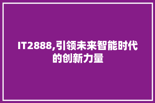IT2888,引领未来智能时代的创新力量 360搜优化
