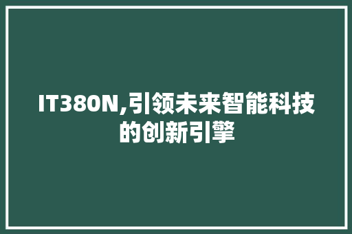 IT380N,引领未来智能科技的创新引擎 搜狗优化