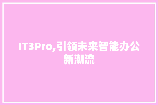 IT3Pro,引领未来智能办公新潮流 360搜优化