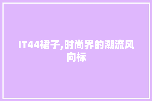 IT44裙子,时尚界的潮流风向标