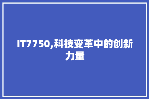 IT7750,科技变革中的创新力量 头条优化