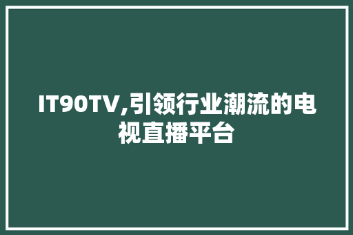 IT90TV,引领行业潮流的电视直播平台 网站开发