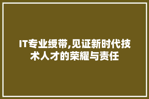 IT专业绶带,见证新时代技术人才的荣耀与责任 百度算法