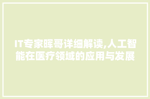 IT专家晖哥详细解读,人工智能在医疗领域的应用与发展