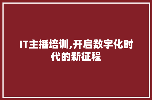 IT主播培训,开启数字化时代的新征程