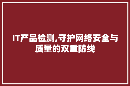IT产品检测,守护网络安全与质量的双重防线