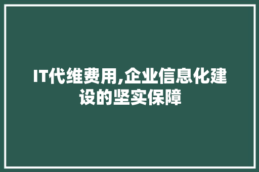 IT代维费用,企业信息化建设的坚实保障 百度算法