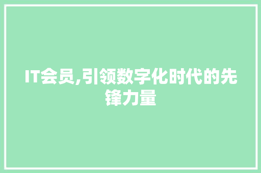 IT会员,引领数字化时代的先锋力量 AI技术学习