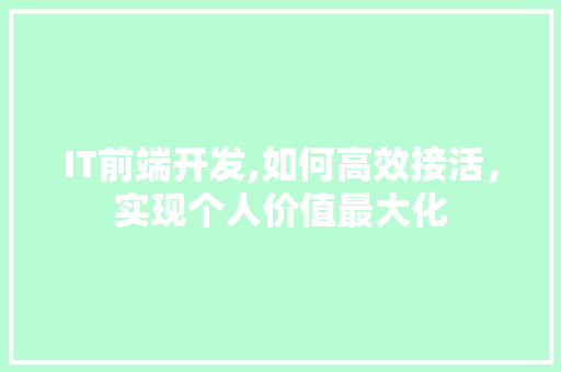 IT前端开发,如何高效接活，实现个人价值最大化