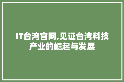 IT台湾官网,见证台湾科技产业的崛起与发展 小程序开发