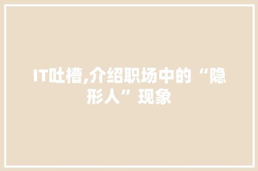 IT吐槽,介绍职场中的“隐形人”现象