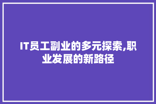 IT员工副业的多元探索,职业发展的新路径 百度算法
