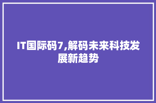 IT国际码7,解码未来科技发展新趋势