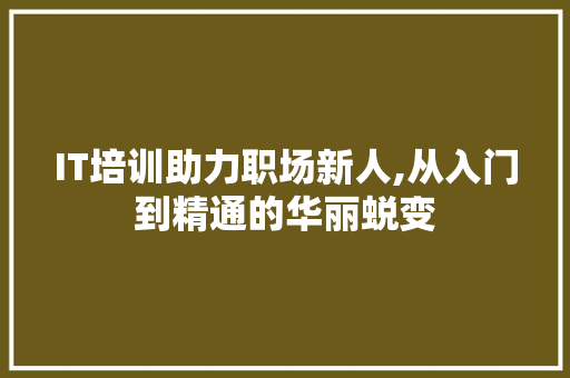 IT培训助力职场新人,从入门到精通的华丽蜕变 AI技术学习