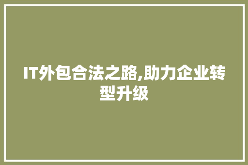 IT外包合法之路,助力企业转型升级 百度算法