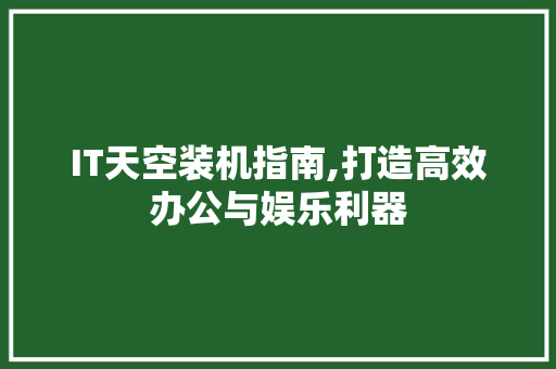 IT天空装机指南,打造高效办公与娱乐利器