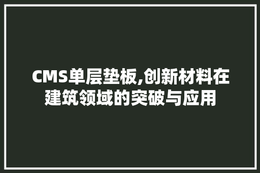 CMS单层垫板,创新材料在建筑领域的突破与应用 百度算法
