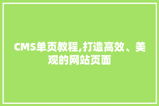 CMS单页教程,打造高效、美观的网站页面