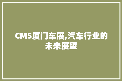 CMS厦门车展,汽车行业的未来展望