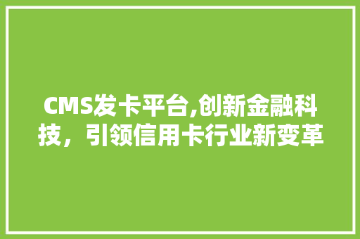 CMS发卡平台,创新金融科技，引领信用卡行业新变革 网站开发