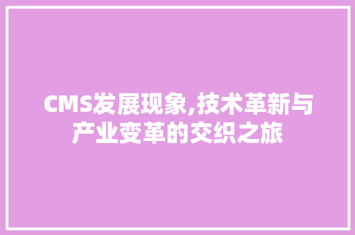 CMS发展现象,技术革新与产业变革的交织之旅