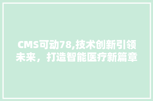 CMS可动78,技术创新引领未来，打造智能医疗新篇章