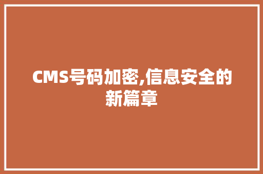 CMS号码加密,信息安全的新篇章