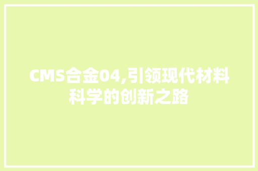 CMS合金04,引领现代材料科学的创新之路