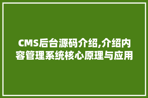CMS后台源码介绍,介绍内容管理系统核心原理与应用