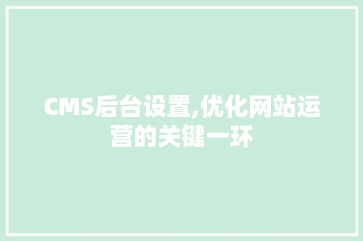 CMS后台设置,优化网站运营的关键一环