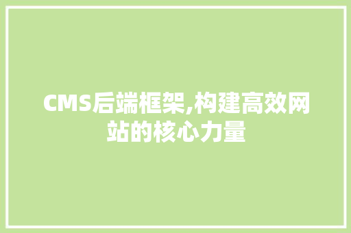 CMS后端框架,构建高效网站的核心力量