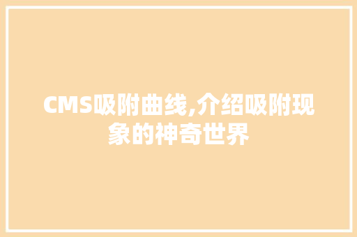 CMS吸附曲线,介绍吸附现象的神奇世界