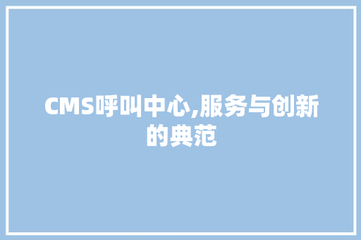 CMS呼叫中心,服务与创新的典范