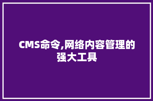 CMS命令,网络内容管理的强大工具