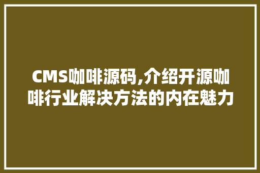 CMS咖啡源码,介绍开源咖啡行业解决方法的内在魅力 网站优化